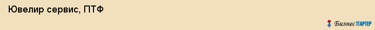  Ювелир сервис, ПТФ , Пермь