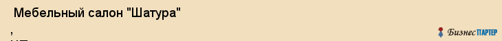 Мебельный салон "Шатура" , ЧП , Пермь