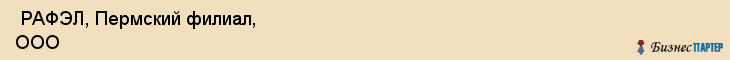  РАФЭЛ, Пермский филиал, ООО , Пермь