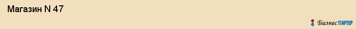  Магазин N 47 , Пермь