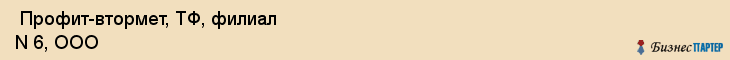  Профит-втормет, ТФ, филиал N 6, ООО , Пермь