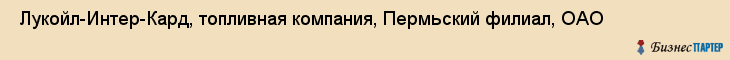  Лукойл-Интер-Кард, топливная компания, Пермьский филиал, ОАО , Пермь