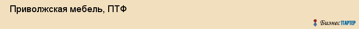  Приволжская мебель, ПТФ , Пермь