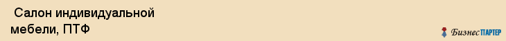  Салон индивидуальной мебели, ПТФ , Пермь