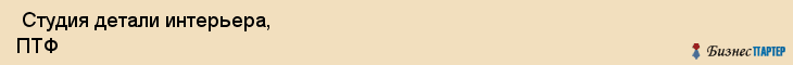  Студия детали интерьера, ПТФ , Пермь