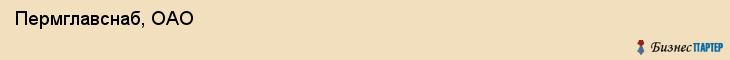  Пермглавснаб, ОАО , Пермь