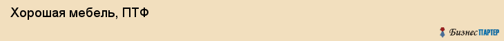  Хорошая мебель, ПТФ , Пермь