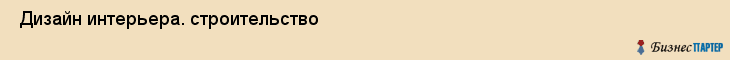  Дизайн интерьера. строительство , Пермь