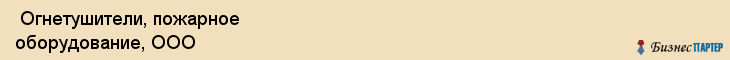  Огнетушители, пожарное оборудование, ООО , Пермь