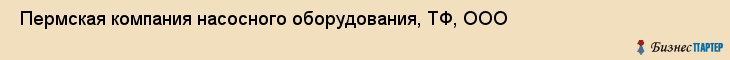  Пермская компания насосного оборудования, ТФ, ООО , Пермь