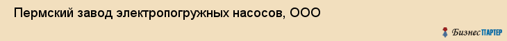  Пермский завод электропогружных насосов, ООО , Пермь