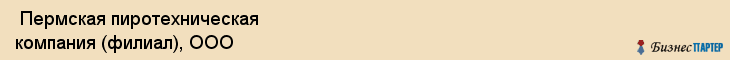  Пермская пиротехническая компания (филиал), ООО , Пермь