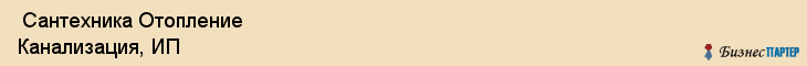  Сантехника Отопление Канализация, ИП , Пермь