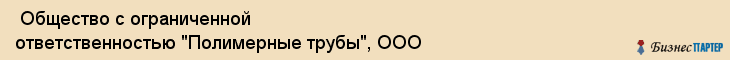  Общество с ограниченной ответственностью "Полимерные трубы", ООО , Пермь