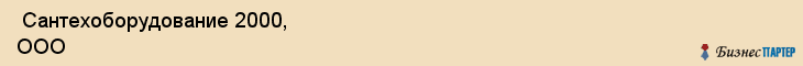  Сантехоборудование 2000, ООО , Пермь
