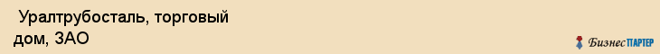  Уралтрубосталь, торговый дом, ЗАО , Пермь