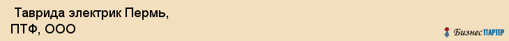  Таврида электрик Пермь, ПТФ, ООО , Пермь