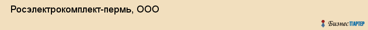  Росэлектрокомплект-пермь, ООО , Пермь