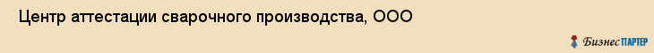  Центр аттестации сварочного производства, ООО , Пермь