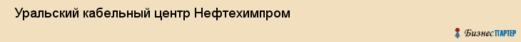  Уральский кабельный центр Нефтехимпром , Пермь