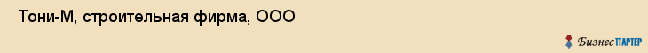  Тони-М, строительная фирма, ООО , Пермь