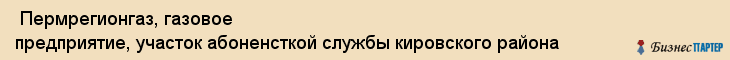  Пермрегионгаз, газовое предприятие, участок абоненсткой службы кировского района , Пермь