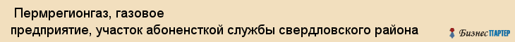  Пермрегионгаз, газовое предприятие, участок абоненсткой службы свердловского района , Пермь