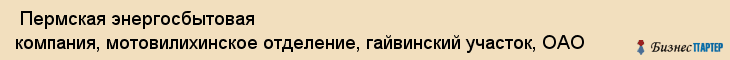  Пермская энергосбытовая компания, мотовилихинское отделение, гайвинский участок, ОАО , Пермь