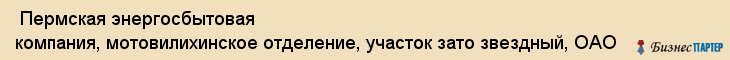  Пермская энергосбытовая компания, мотовилихинское отделение, участок зато звездный, ОАО , Пермь