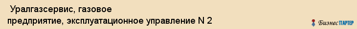  Уралгазсервис, газовое предприятие, эксплуатационное управление N 2 , Пермь