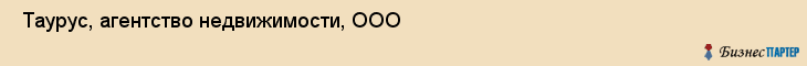  Таурус, агентство недвижимости, ООО , Пермь