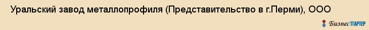  Уральский завод металлопрофиля (Представительство в г.Перми), ООО , Пермь