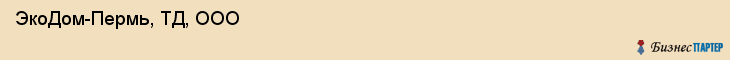  ЭкоДом-Пермь, ТД, ООО , Пермь