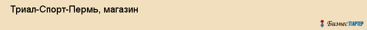  Триал-Спорт-Пермь, магазин , Пермь
