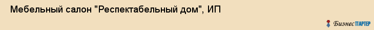 Мебельный салон "Респектабельный дом", ИП , Пермь