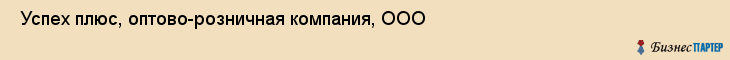  Успех плюс, оптово-розничная компания, ООО , Пермь