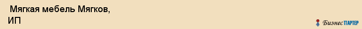  Мягкая мебель Мягков, ИП , Пермь