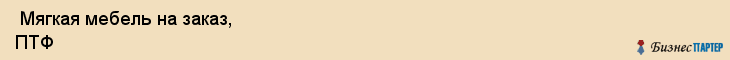  Мягкая мебель на заказ, ПТФ , Пермь