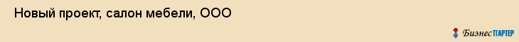  Новый проект, салон мебели, ООО , Пермь