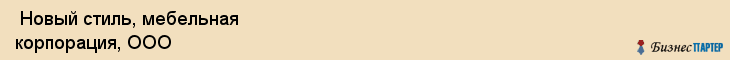  Новый стиль, мебельная корпорация, ООО , Пермь