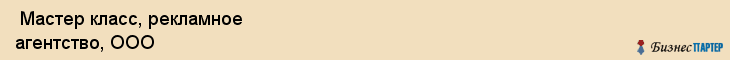  Мастер класс, рекламное агентство, ООО , Пермь