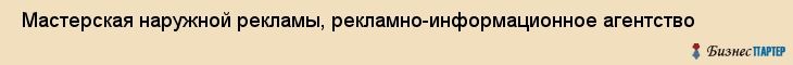  Мастерская наружной рекламы, рекламно-информационное агентство , Пермь