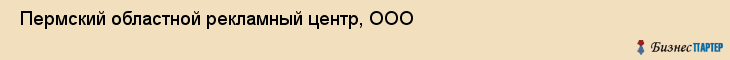  Пермский областной рекламный центр, ООО , Пермь