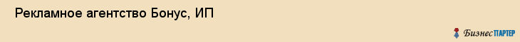 Рекламное агентство Бонус, ИП , Пермь