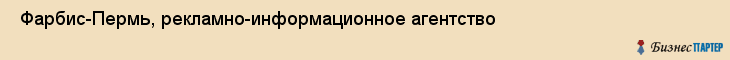  Фарбис-Пермь, рекламно-информационное агентство , Пермь