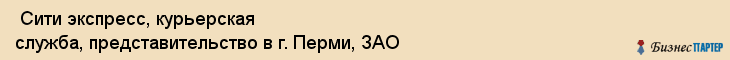 Сити экспресс, курьерская служба, представительство в г. Перми, ЗАО , Пермь
