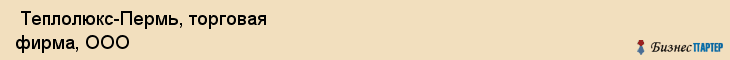  Теплолюкс-Пермь, торговая фирма, ООО , Пермь