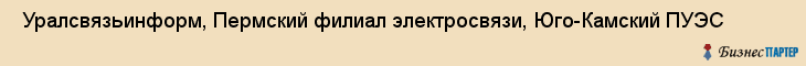  Уралсвязьинформ, Пермский филиал электросвязи, Юго-Камский ПУЭС , Пермь