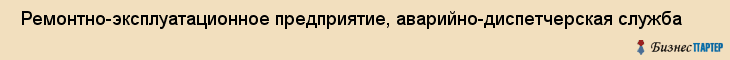  Ремонтно-эксплуатационное предприятие, аварийно-диспетчерская служба , Пермь