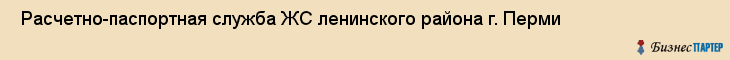  Расчетно-паспортная служба ЖС ленинского района г. Перми , Пермь
